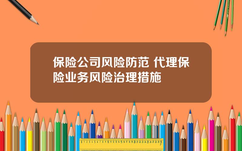 保险公司风险防范 代理保险业务风险治理措施